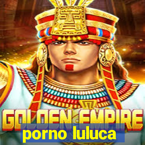 porno luluca